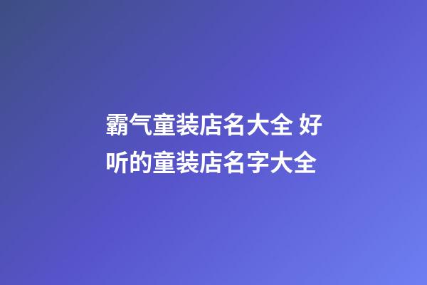霸气童装店名大全 好听的童装店名字大全-第1张-店铺起名-玄机派